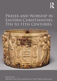 Bitton-Ashkelony Brouria Prayer and Worship in Eastern Christianities 5th to 11th Centuries