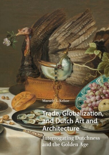 Trade Globalization and Dutch Art and Architecture Interrogating Dutchness and the Golden Age