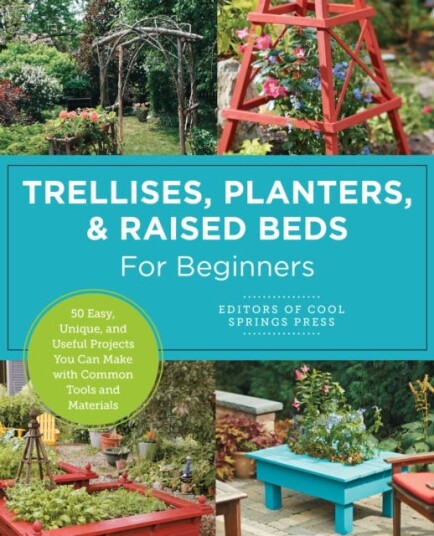 Trellises, Planters & Raised Beds for Beginners 30+ Easy, Unique, and Useful Projects You Can Make with Common Tools and Materials Trellises, Planters & Raised Beds for Beginners 30+ Easy, Unique, and Useful Projects You Can Make with Common Tools and Materials