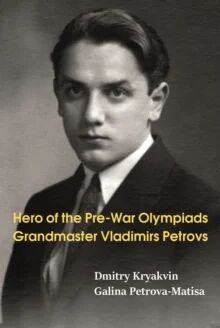 Hero Of The Pre-War Olympiads: Grandmaster Vladimirs Petrovs Av Dmitry Kryakvin, Galina Petrova-Matisa