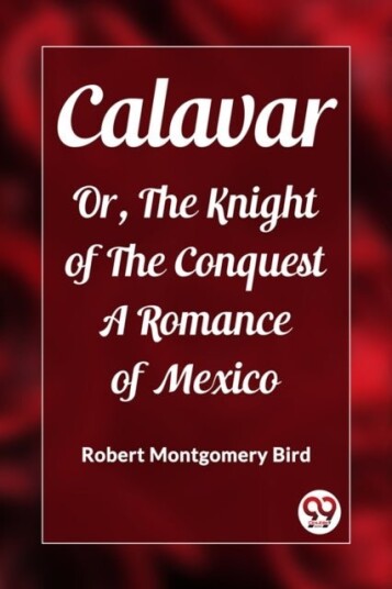 CalavarOr The Knight of The Conquest A Romance of Mexico Edition2023 CalavarOr The Knight of The Conquest A Romance of Mexico Edition2023