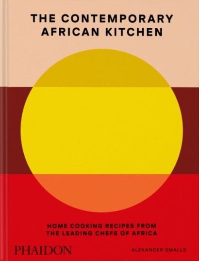 The Contemporary African Kitchen  Home Cooking Recipes from the Leading Chefs of Africa