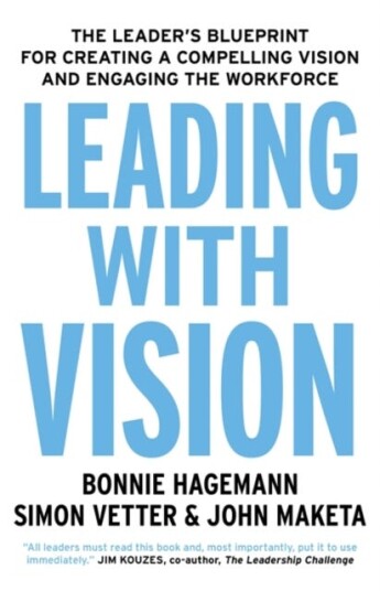 Leading with Vision The Leader's Blueprint for Creating a Compelling Vision and Engaging the Workf