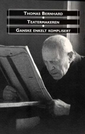 Teatermakeren ; Ganske Enkelt Komplisert : To Skuespill Av Thomas Bernhard Teatermakeren ; Ganske Enkelt Komplisert : To Skuespill Av Thomas Bernhard