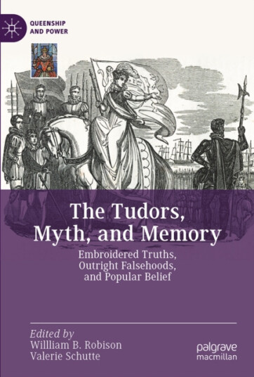 The Tudors, Myth, and Memory  Embroidered Truths, Outright Falsehoods, and Popular Belief