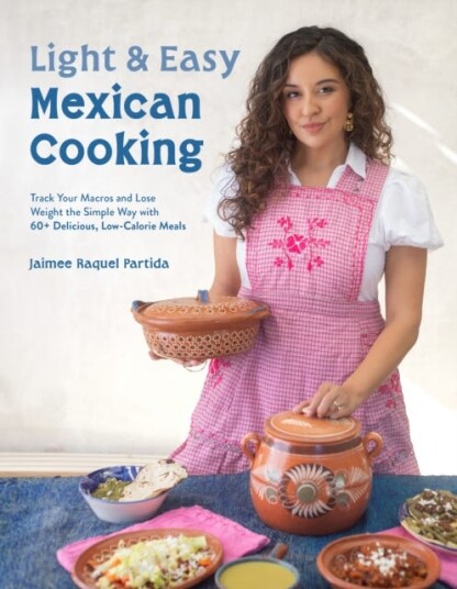 Light and Easy Mexican Cooking  Track Your Macros and Lose Weight the Simple Way with 60  Delicious LowCalorie Meals
