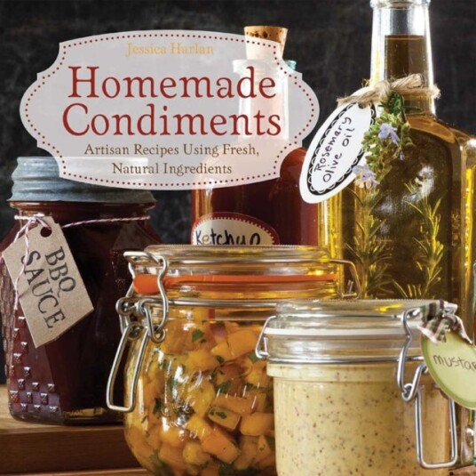 Homemade Condiments Artisan Recipes Using Fresh, Natural Ingredients