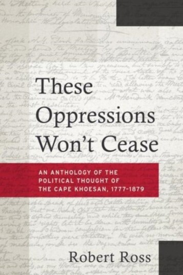 These Oppressions Won't Cease   An Anthology of the Political Thought of the Cape Khoesan 1777 1879
