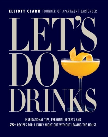 Let's Do Drinks Inspirational tips, personal secrets and 75+ recipes for a fancy night out without leaving the house