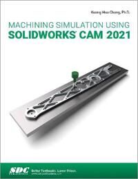 Machining Simulation Using Solidworks Cam 2021 Av Kuang-Hua Chang Machining Simulation Using Solidworks Cam 2021 Av Kuang-Hua Chang