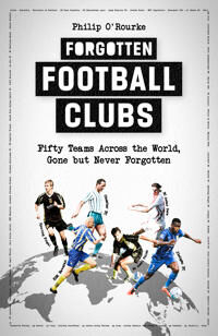 Forgotten Football Clubs Av Philip O'Rourke Forgotten Football Clubs Av Philip O'Rourke