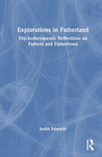 Explorations in Fatherland Psychotherapeutic Reflections on Fathers and Fatherhood Explorations in Fatherland Psychotherapeutic Reflections on Fathers and Fatherhood