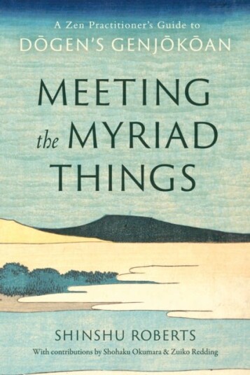 Meeting the Myriad Things A Zen Practitioner's Guide to Dogen's Genjokoan