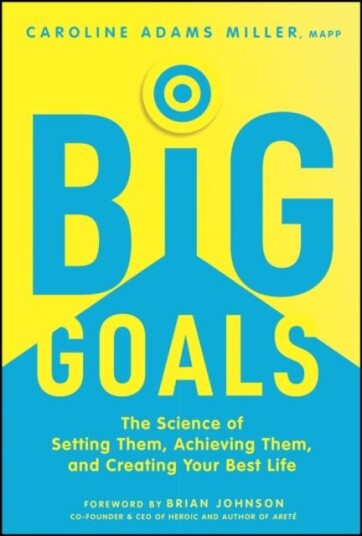 Big Goals The Science of Setting Them, Achieving Them, and Creating Your Best Life