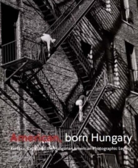 American, Born Hungary Kertesz, Capa, and the Hungarian American Photographic Legacy American, Born Hungary Kertesz, Capa, and the Hungarian American Photographic Legacy