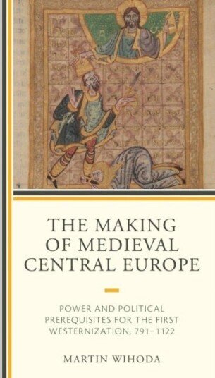 The Making of Medieval Central Europe The Making of Medieval Central Europe