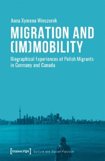 Migration and ImMobility ¿ Biographical Experiences of Polish Migrants in Germany and Canada