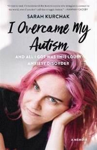 I Overcame My Autism And All I Got Was This Lousy Anxiety Disorder Av Sarah Kurchak I Overcame My Autism And All I Got Was This Lousy Anxiety Disorder Av Sarah Kurchak