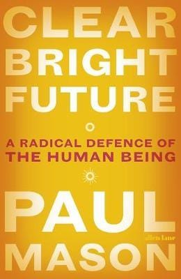 Clear Bright Future A Radical Defence of the Human Being Clear Bright Future A Radical Defence of the Human Being