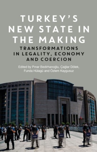 Turkey's New State in the Making  Transformations in Legality, Economy and Coercion