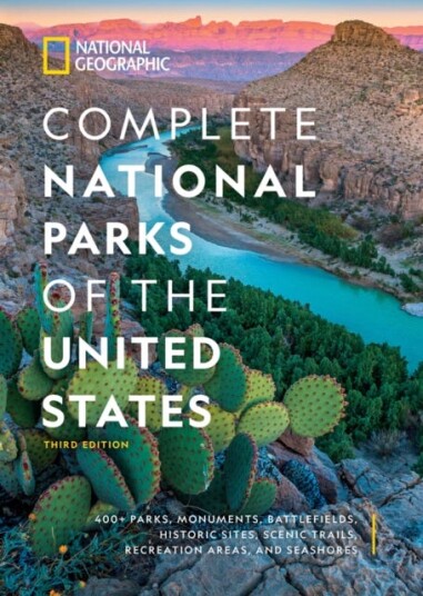 National Geographic Complete National Parks of the United States, 3rd Edition 400+ Parks, Monuments, Battlefields, Historic Sites, Scenic Trails, Recreation Areas, and Seashores