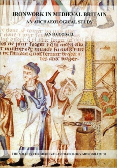 Ironwork in Medieval Britain: An Archaeological Study: v. 31 An Archaeological Study