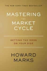 Marks Howard Mastering the Market Cycle: Getting the Odds on Your Side Marks Howard Mastering the Market Cycle: Getting the Odds on Your Side