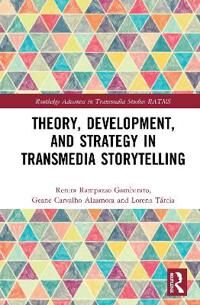 Gambarato Renira Rampazzo Theory Development and Strategy in Transmedia Storytelling