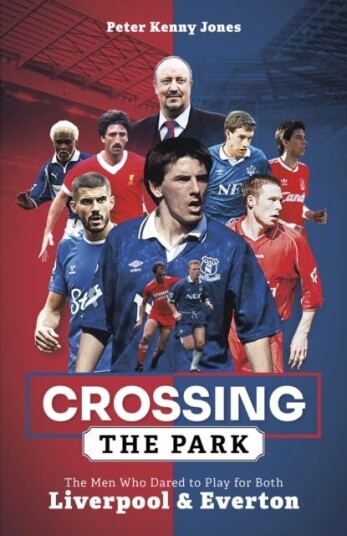 Crossing the Park  The Men Who Dared to Play for Both Liverpool and Everton