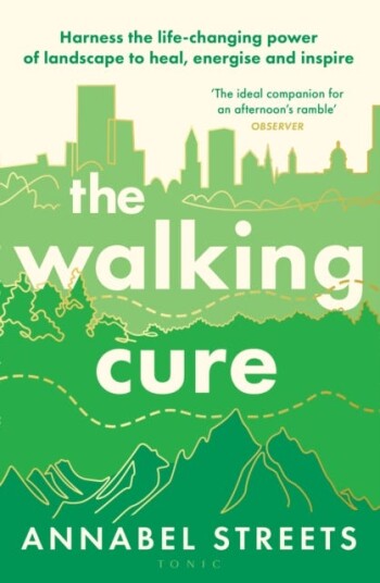 The Walking Cure Harness the lifechanging power of landscape to heal, energise and inspire