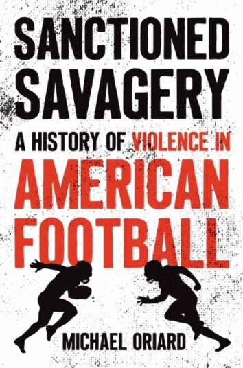 Sanctioned Savagery A History of Violence in American Football