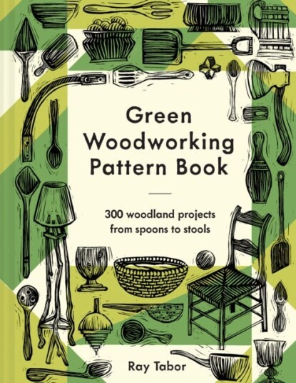 Green Woodworking Pattern Book 300 woodland projects from spoons to stools