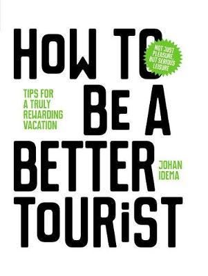 How to be a Better Tourist Tips for a Truly Rewarding Vacation