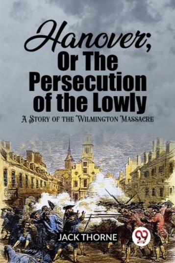 Hanover; Or The Persecution of the LowlyA Story of the Wilmington Massacre Edition2023 Hanover; Or The Persecution of the LowlyA Story of the Wilmington Massacre Edition2023