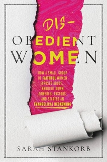 Disobedient Women How a Small Group of Faithful Women Exposed Abuse Brought Down Powerful Pastors and Ignited an Evangelical Reckoning