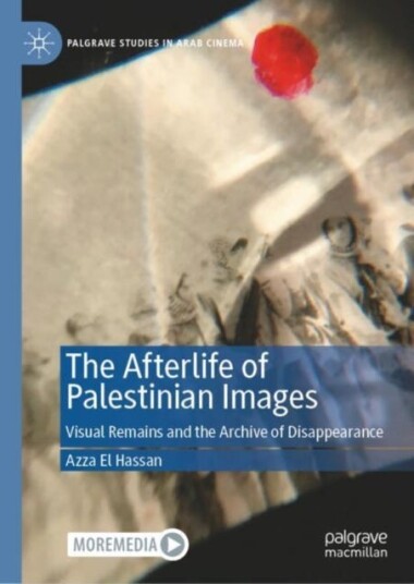 The Afterlife of Palestinian Images Visual Remains and the Archive of Disappearance
