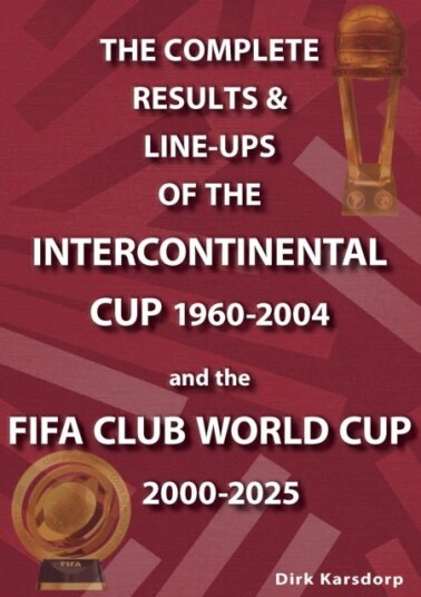 The Complete Results & Line ups of the Intercontinental Cup 1960 2004 and the FIFA Club World Cup 2000 2025