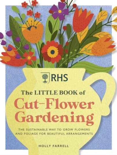 RHS The Little Book of CutFlower Gardening How to grow flowers and foliage sustainably for beautiful arrangements RHS The Little Book of CutFlower Gardening How to grow flowers and foliage sustainably for beautiful arrangements