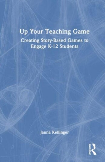 Up Your Teaching Game Creating StoryBased Games to Engage K12 Students Up Your Teaching Game Creating StoryBased Games to Engage K12 Students