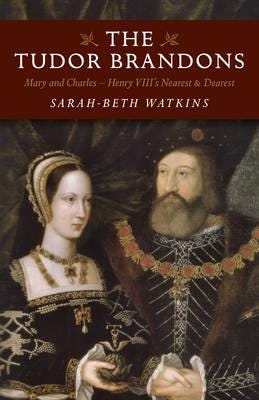 Tudor Brandons, The ¿ Mary And Charles ¿ Henry Viii`S Nearest & Dearest Av Sarah-Beth Watkins