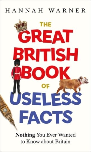 The Great British Book of Useless Facts  Nothing You Ever Wanted to Know about Britain