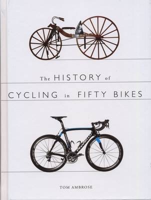The History Of Cycling In Fifty Bikes Av Tom Ambrose