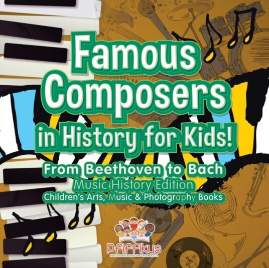 Famous Composers in History for Kids! From Beethoven to Bach  Music History Edition  Children's Arts, Music & Photography Books