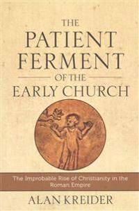 The Patient Ferment Of The Early Church ¿ The Improbable Rise Of Christianity In The Roman Empire Av Alan Kreider