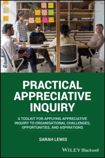 Practical Appreciative Inquiry A Toolkit for Applying Appreciative Inquiry to Organisational Challenges, Opportunities, and Aspirations Practical Appreciative Inquiry A Toolkit for Applying Appreciative Inquiry to Organisational Challenges, Opportunities, and Aspirations