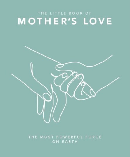 The Little Book of Mother's Love  The Most Powerful Force on Earth