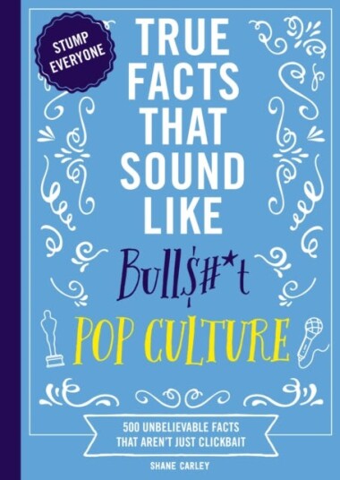 True Facts That Sound Like Bull$#*t: Pop Culture  500 Unbelievable Facts That Aren’t Just Clickbait
