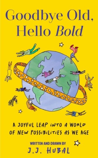 Goodbye Old, Hello Bold A Joyful Leap into a World of New Possibilities as We Age