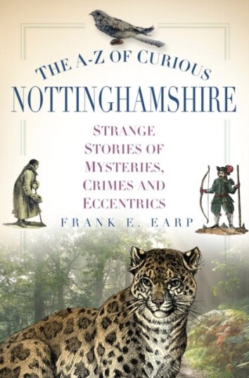 The AZ of Curious Nottinghamshire Strange Stories of Mysteries, Crimes and Eccentrics The AZ of Curious Nottinghamshire Strange Stories of Mysteries, Crimes and Eccentrics