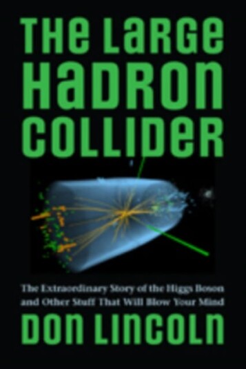 The Large Hadron Collider The Extraordinary Story of the Higgs Boson and Other Stuff That Will Blow Your Mind